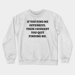 If you find me offensive. Then I suggest you quit finding me Crewneck Sweatshirt